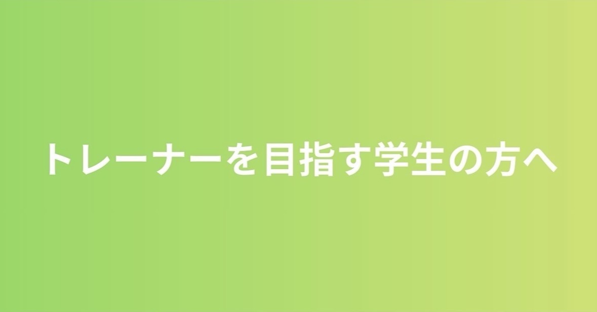 【トレーナーを目指す学生の方へ】トレーナーを目指す学生に向けた様々な現場で活躍されているトレーナーの働くにあたってのリアルを答えていただいています。